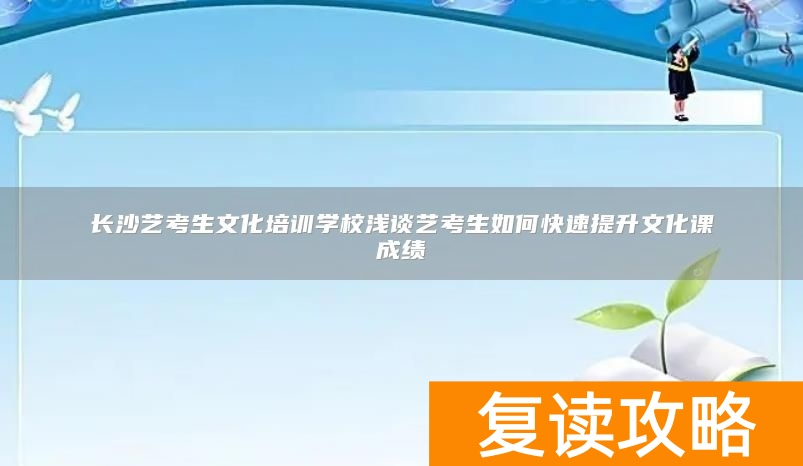 长沙艺考生文化培训学校浅谈艺考生如何快速提升文化课成绩