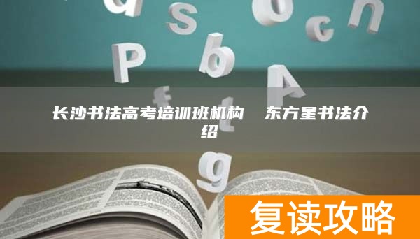 长沙书法高考培训班机构 东方星书法介绍