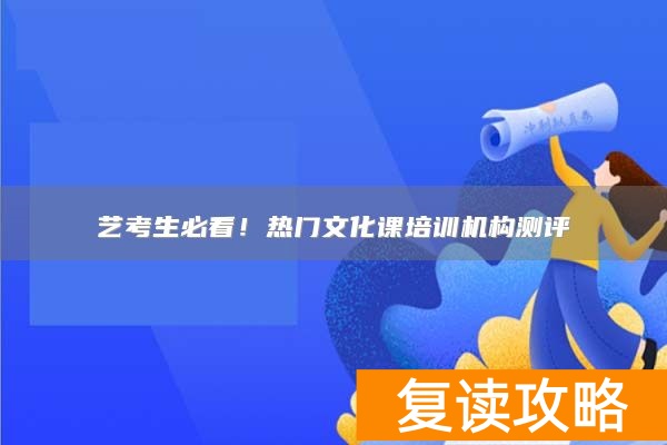 艺考生必看！热门文化课培训机构测评