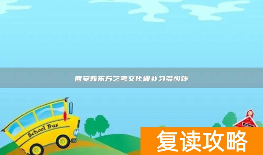 西安新东方艺考文化课补习多少钱