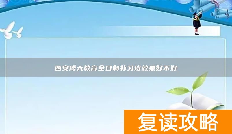 西安博大教育全日制补习班效果好不好
