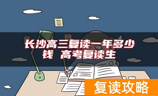 长沙高三复读一年多少钱 高考复读生