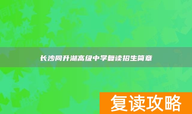 长沙同升湖高级中学复读招生简章