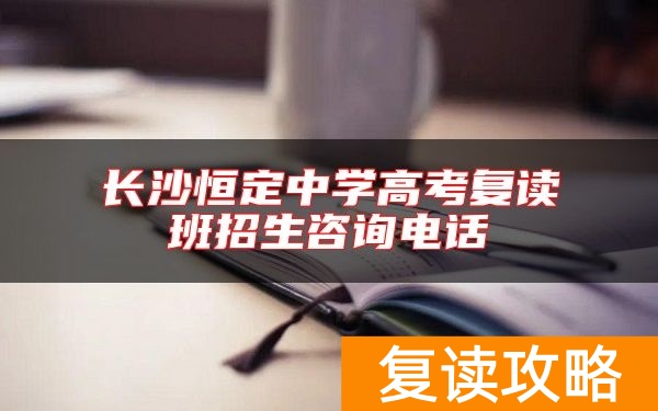 长沙恒定中学高考复读班招生咨询电话