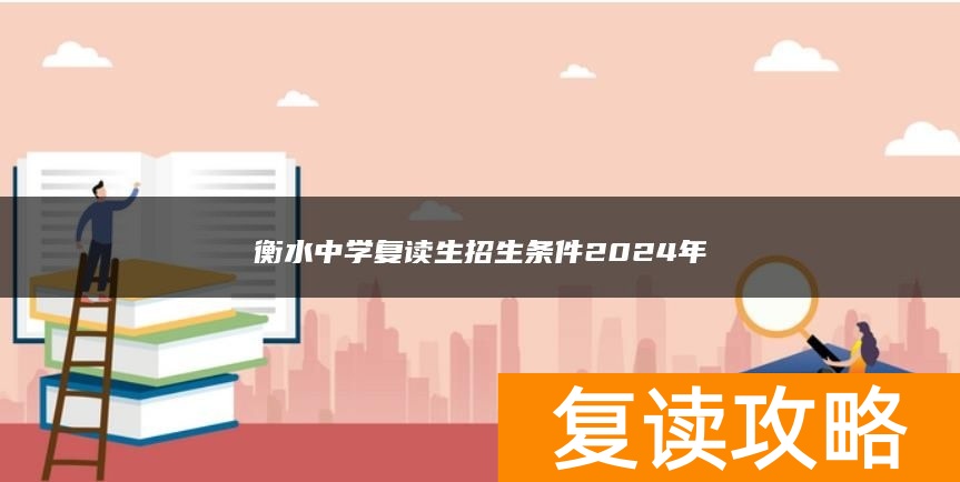 衡水中学复读生招生条件2024年