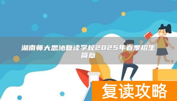 湖南师大思沁复读学校2025年春季招生简章