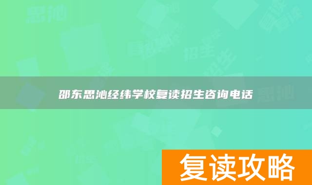 邵东思沁经纬学校复读招生咨询电话