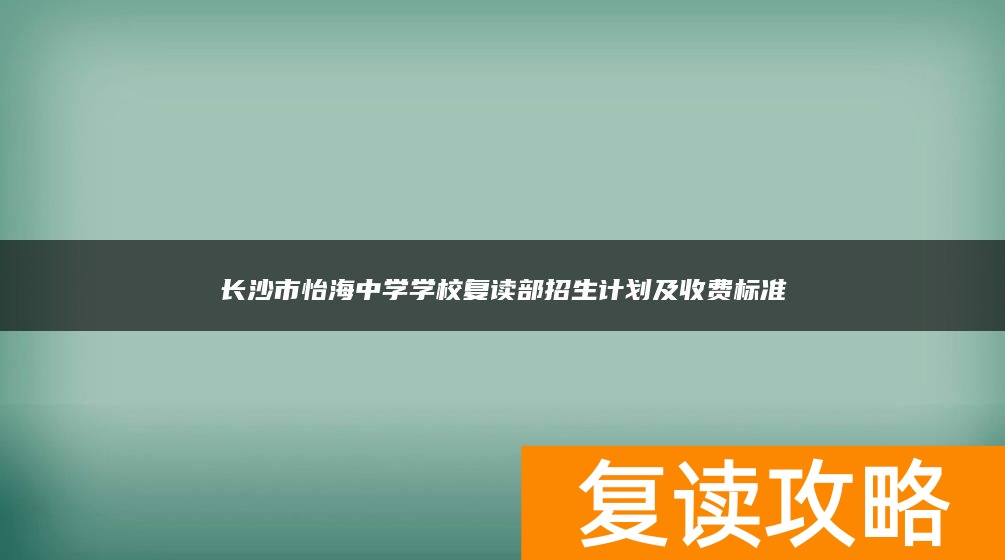 长沙市怡海中学学校复读部招生计划及收费标准