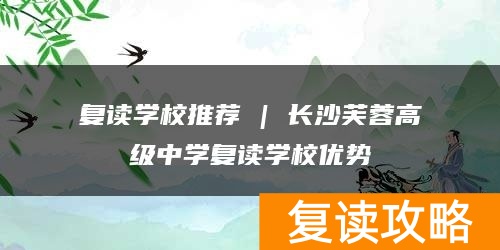 复读学校推荐 | 长沙芙蓉高级中学复读学校优势