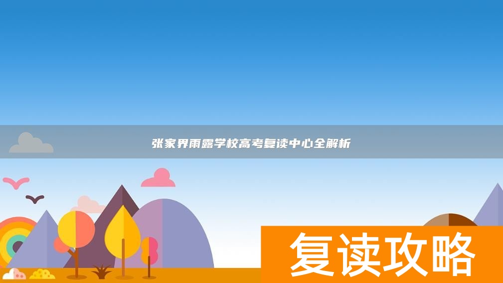 张家界雨露学校高考复读中心全解析