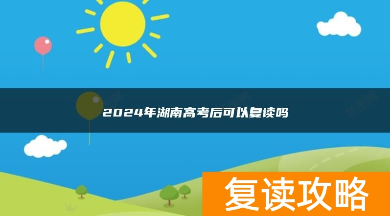 2024年湖南高考后可以复读吗