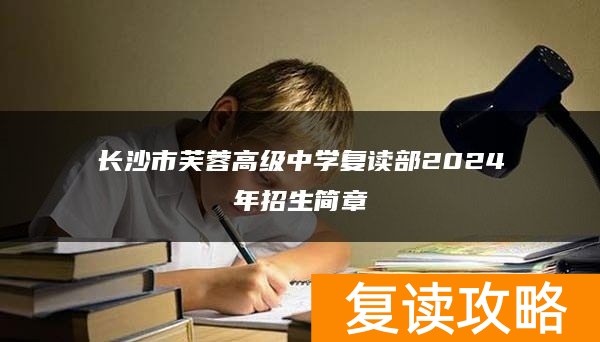 长沙市芙蓉高级中学复读部2024年招生简章