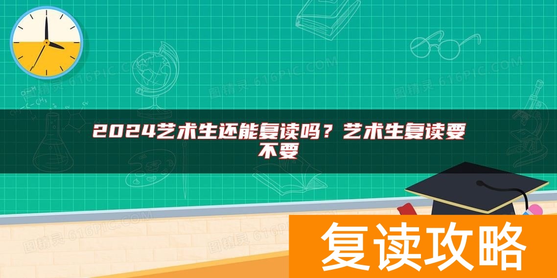 2024艺术生还能复读吗？艺术生复读要不要