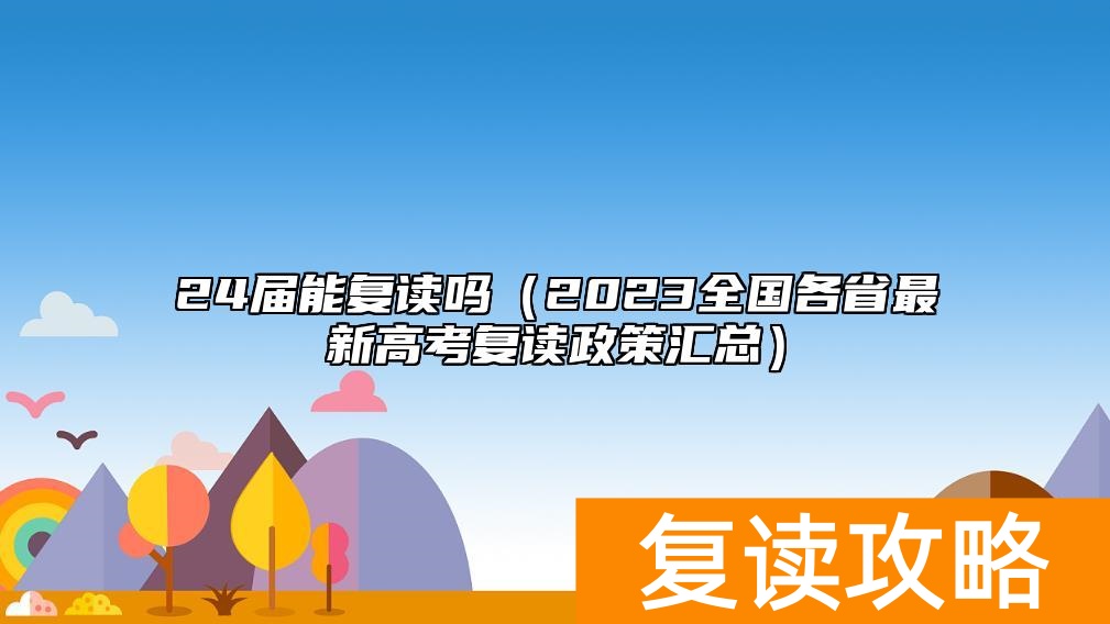 24届能复读吗（2023全国各省最新高考复读政策汇总）