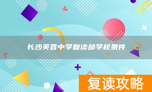 长沙芙蓉中学复读部学校条件