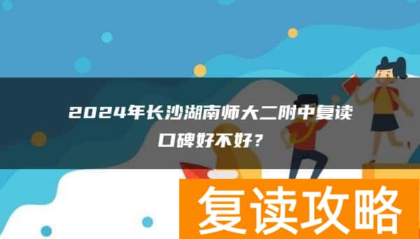 2024年长沙湖南师大二附中复读口碑好不好？