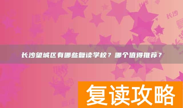 长沙望城区有哪些复读学校？哪个值得推荐？