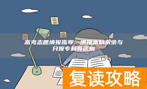高考志愿填报指导：填报本科未录与只报专科有区别