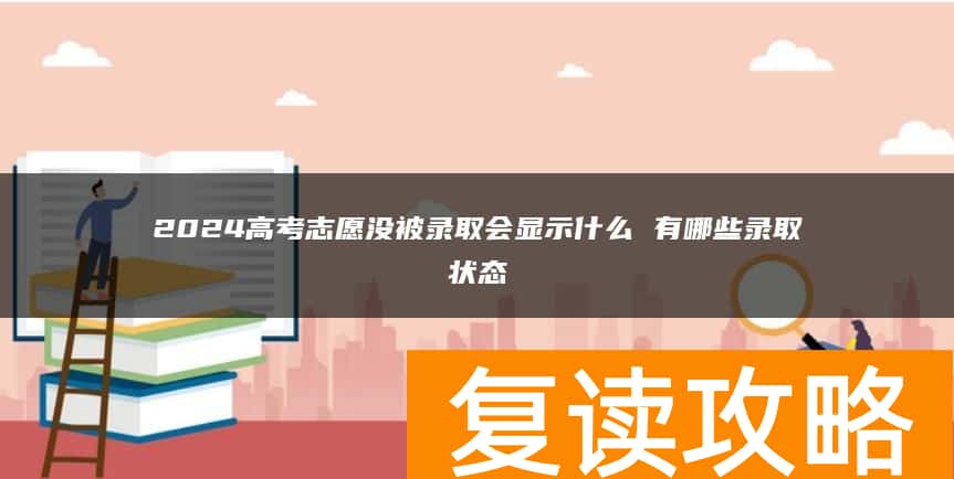 2024高考志愿没被录取会显示什么 有哪些录取状态