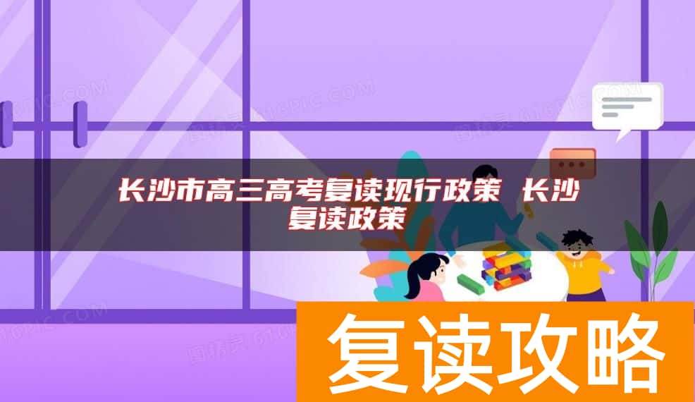 长沙市高三高考复读现行政策 长沙复读政策
