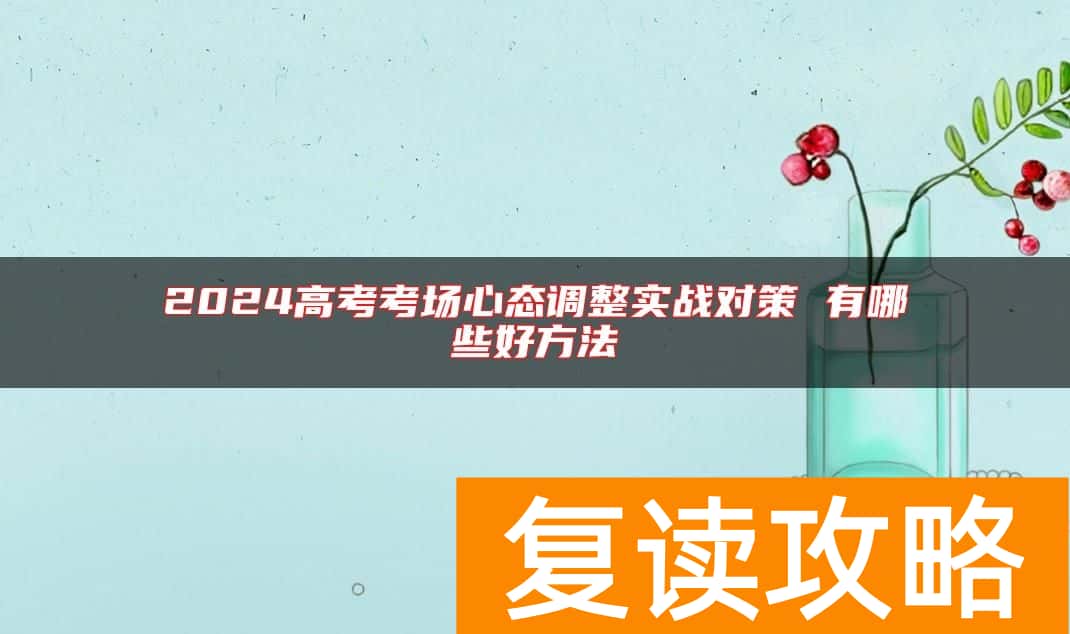 2024高考考场心态调整实战对策 有哪些好方法