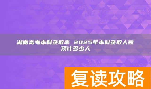 湖南高考本科录取率 2025年本科录取人数预计多少人
