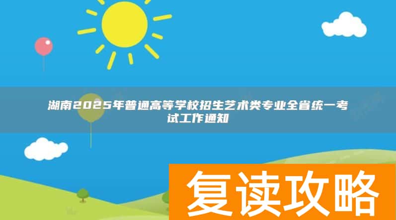 湖南2025年普通高等学校招生艺术类专业全省统一考试工作通知