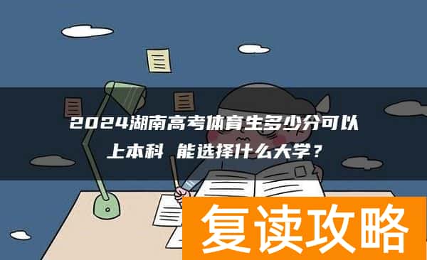 2024湖南高考体育生多少分可以上本科 能选择什么大学？