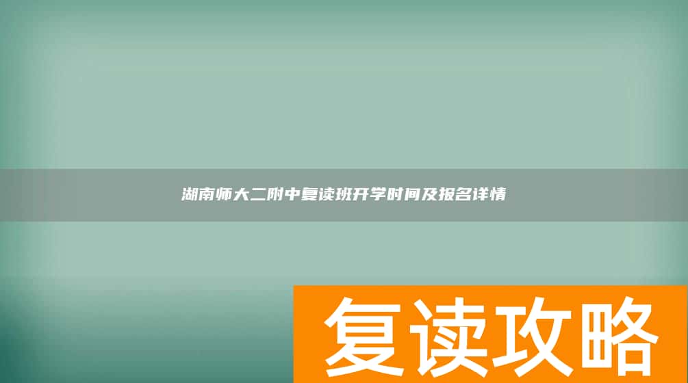 湖南师大二附中复读班开学时间及报名详情