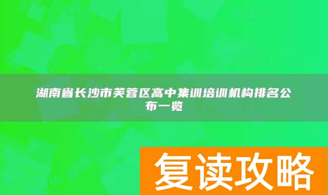 湖南省长沙市芙蓉区高中集训培训机构排名公布一览