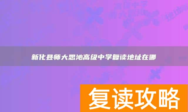 新化县师大思沁高级中学复读地址在哪