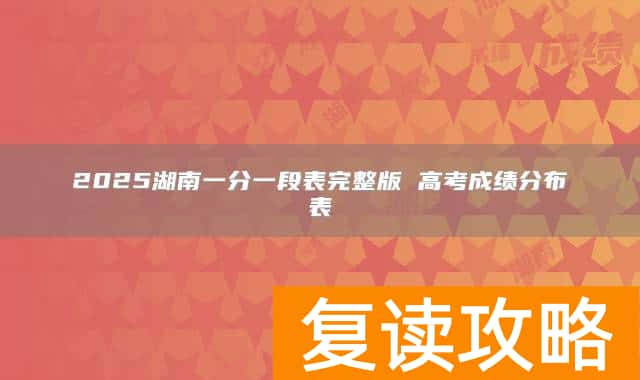 2025湖南一分一段表完整版 高考成绩分布表